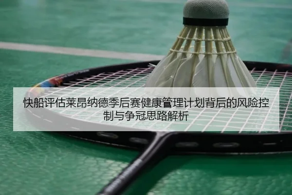 快船评估莱昂纳德季后赛健康管理计划背后的风险控制与争冠思路解析