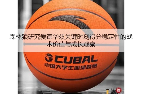 森林狼研究爱德华兹关键时刻得分稳定性的战术价值与成长观察