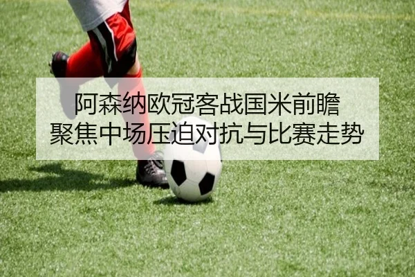阿森纳欧冠客战国米前瞻 聚焦中场压迫对抗与比赛走势