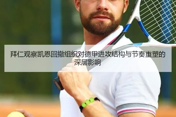 拜仁观察凯恩回撤组织对德甲进攻结构与节奏重塑的深层影响