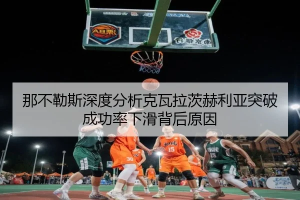 那不勒斯深度分析克瓦拉茨赫利亚突破成功率下滑背后原因
