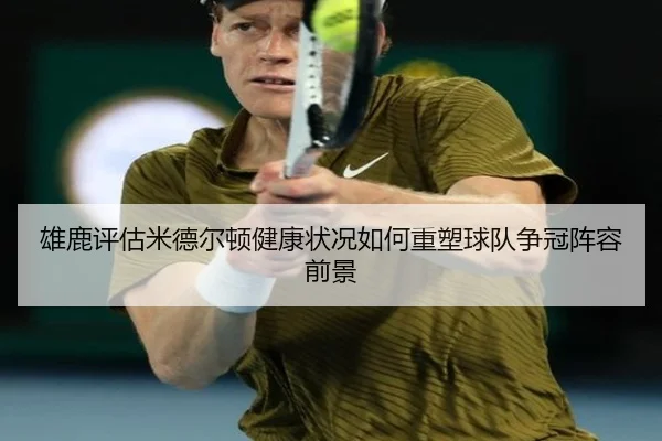 雄鹿评估米德尔顿健康状况如何重塑球队争冠阵容前景