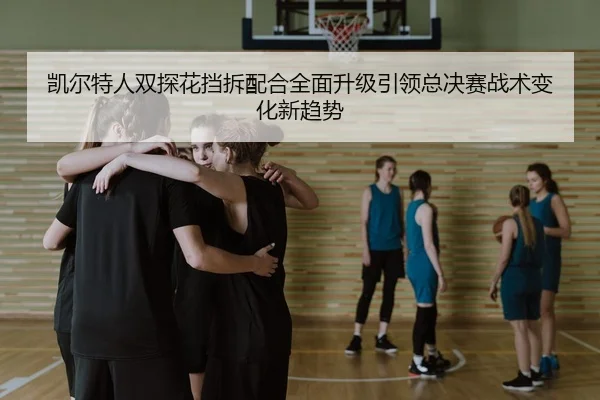 凯尔特人双探花挡拆配合全面升级引领总决赛战术变化新趋势